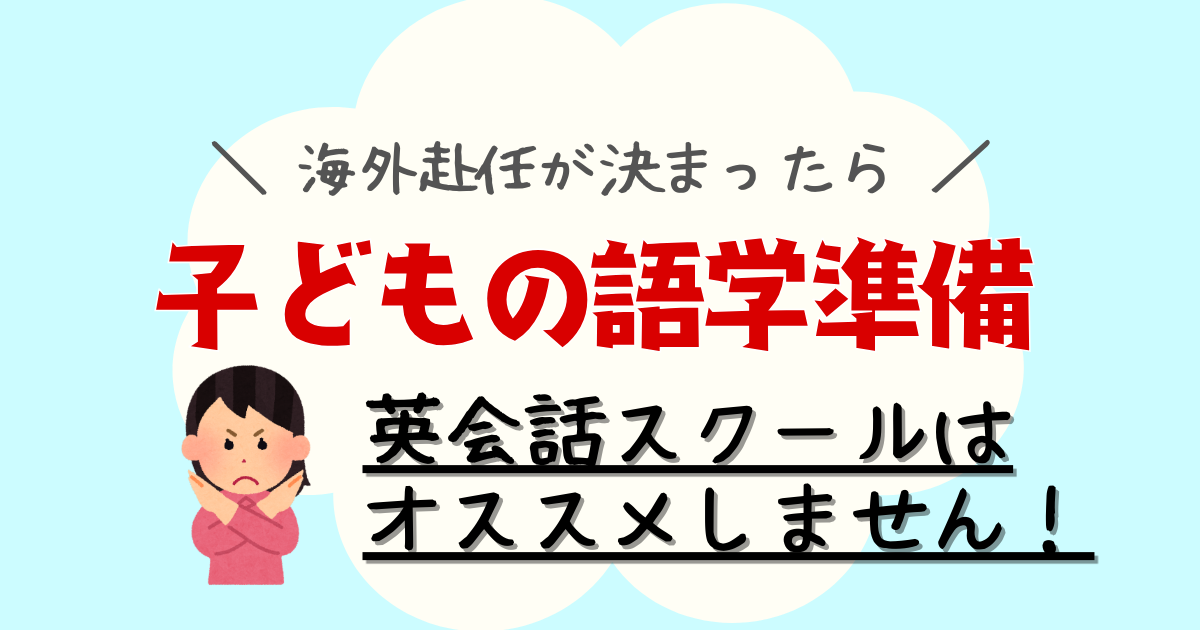 海外赴任が決まったら子どもの語学準備　英会話スクールはオススメしません！